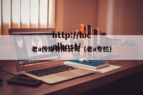 老a传媒有限公司(老a专栏)