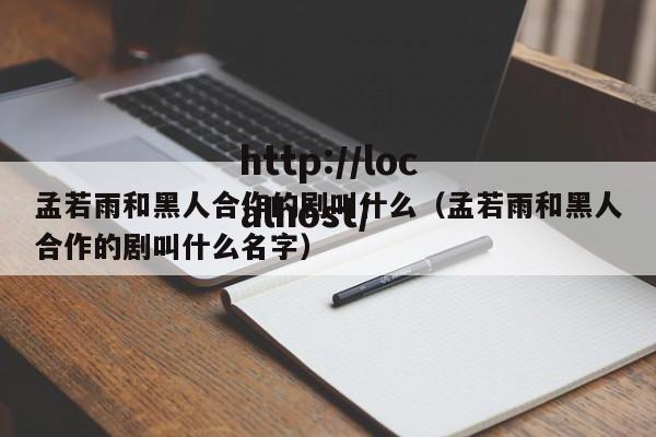 孟若雨和黑人合作的剧叫什么(孟若雨和黑人合作的剧叫什么名字)