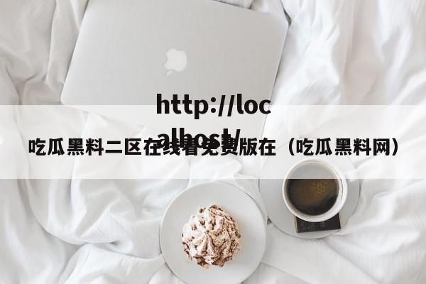吃瓜黑料二区在线看免费版在(吃瓜黑料网)