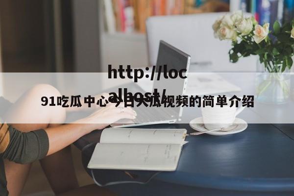 91吃瓜中心今日大瓜视频的简单介绍
