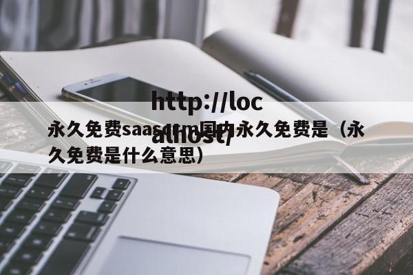 永久免费saascrm国内永久免费是(永久免费是什么意思)