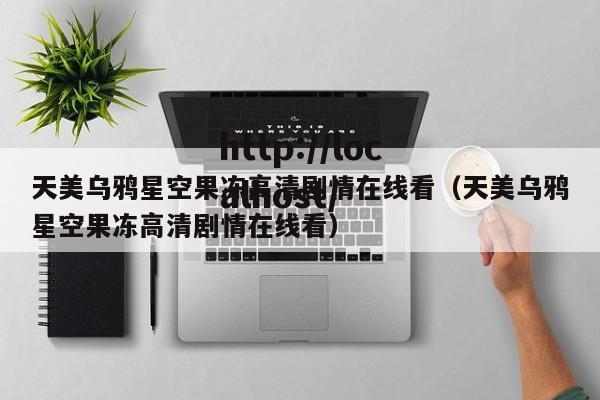 天美乌鸦星空果冻高清剧情在线看(天美乌鸦星空果冻高清剧情在线看)